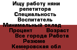 Ищу работу няни, репетитора › Специальность ­ Воспитатель › Минимальный оклад ­ 300 › Процент ­ 5 › Возраст ­ 28 - Все города Работа » Резюме   . Кемеровская обл.,Гурьевск г.